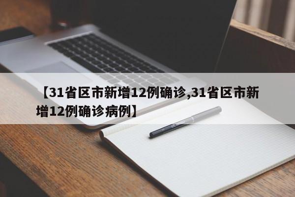 【31省区市新增12例确诊,31省区市新增12例确诊病例】