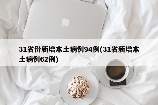 31省份新增本土病例94例(31省新增本土病例62例)