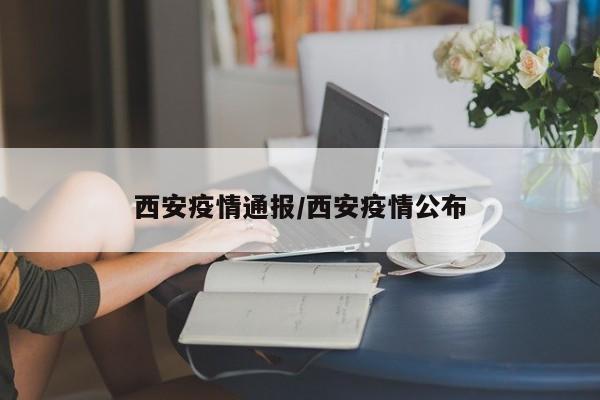 西安疫情通报/西安疫情公布