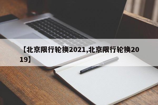 【北京限行轮换2021,北京限行轮换2019】