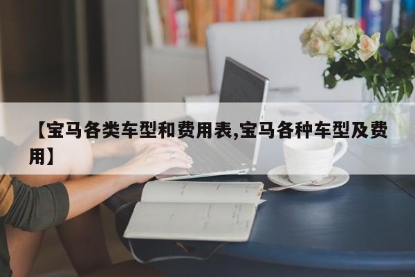 【宝马各类车型和费用表,宝马各种车型及费用】