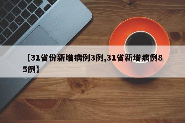 【31省份新增病例3例,31省新增病例85例】