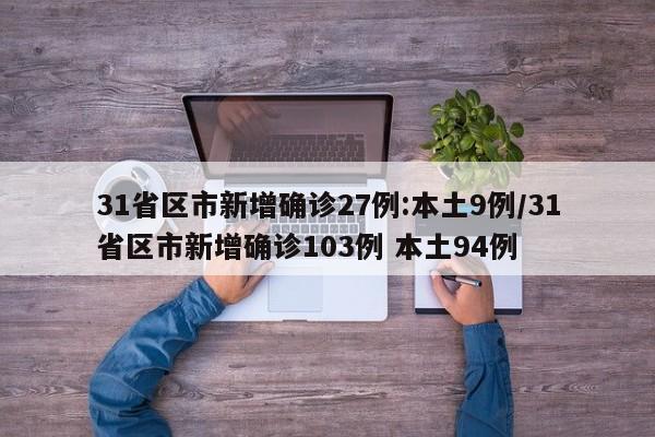 31省区市新增确诊27例:本土9例/31省区市新增确诊103例 本土94例