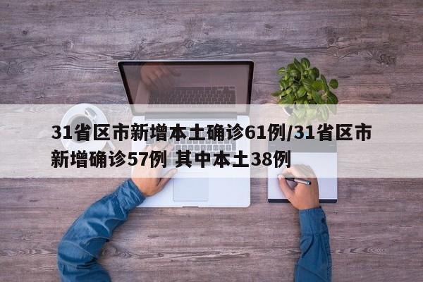 31省区市新增本土确诊61例/31省区市新增确诊57例 其中本土38例