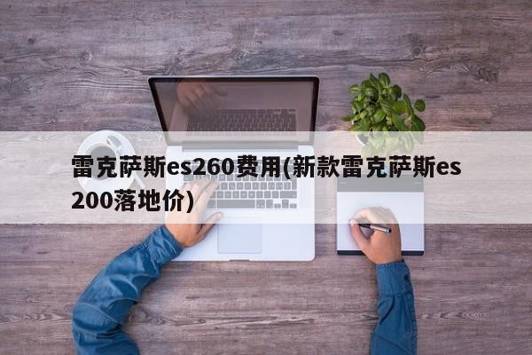 雷克萨斯es260费用(新款雷克萨斯es200落地价)