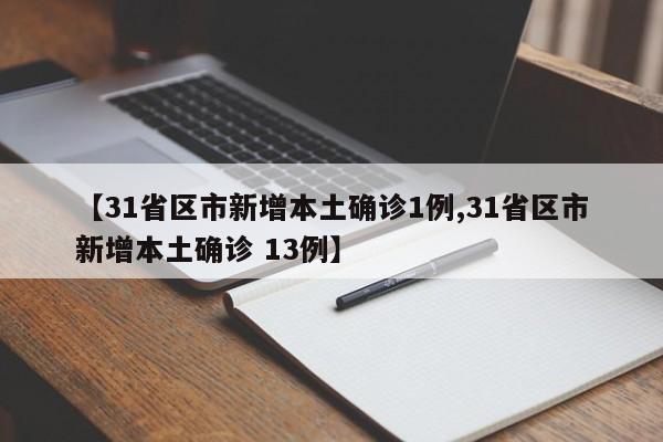 【31省区市新增本土确诊1例,31省区市新增本土确诊 13例】