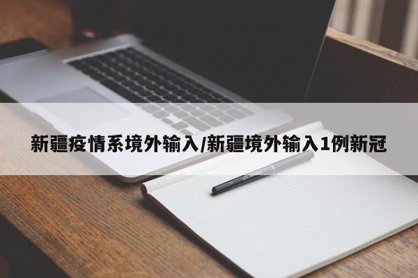 新疆疫情系境外输入/新疆境外输入1例新冠