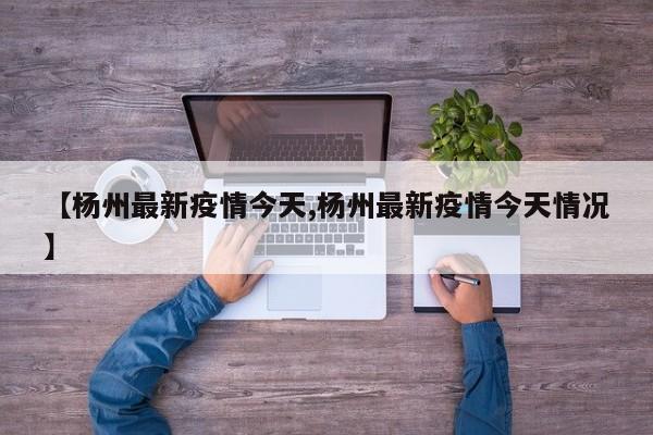 【杨州最新疫情今天,杨州最新疫情今天情况】