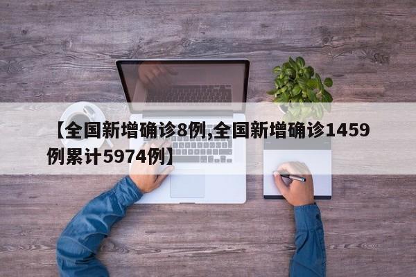 【全国新增确诊8例,全国新增确诊1459例累计5974例】