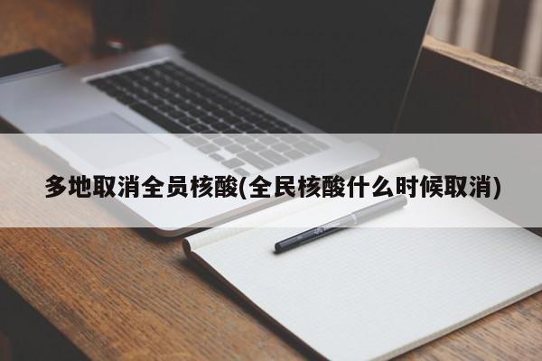 多地取消全员核酸(全民核酸什么时候取消)