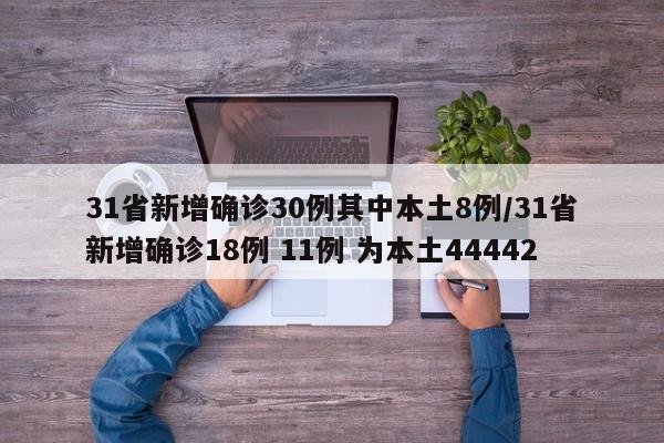 31省新增确诊30例其中本土8例/31省新增确诊18例 11例 为本土44442