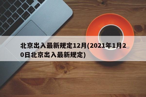 北京出入最新规定12月(2021年1月20日北京出入最新规定)