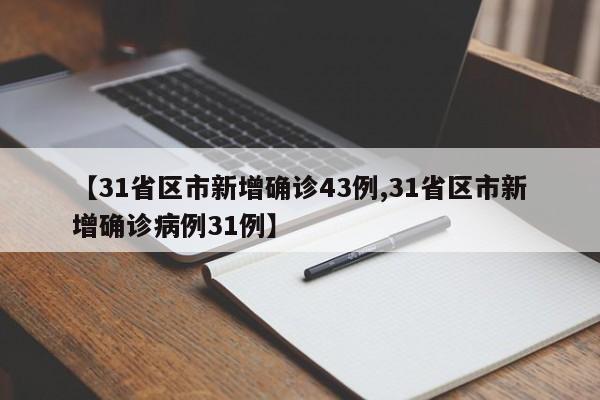 【31省区市新增确诊43例,31省区市新增确诊病例31例】