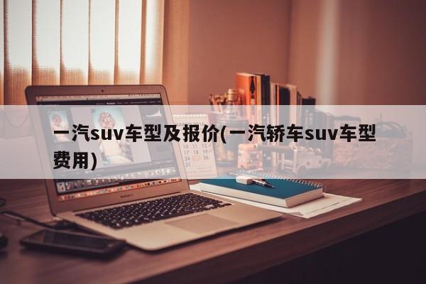 一汽suv车型及报价(一汽轿车suv车型费用)