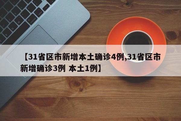 【31省区市新增本土确诊4例,31省区市新增确诊3例 本土1例】