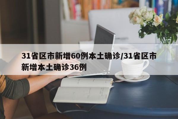 31省区市新增60例本土确诊/31省区市新增本土确诊36例