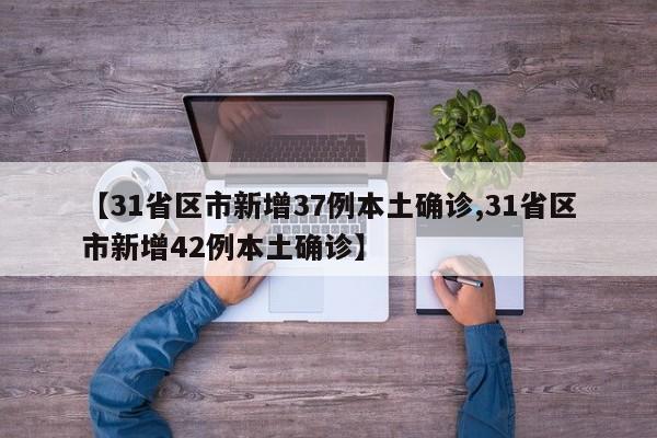 【31省区市新增37例本土确诊,31省区市新增42例本土确诊】