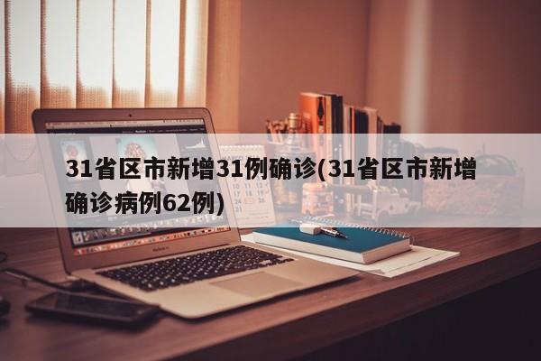 31省区市新增31例确诊(31省区市新增确诊病例62例)