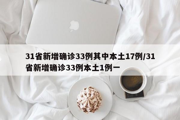 31省新增确诊33例其中本土17例/31省新增确诊33例本土1例一