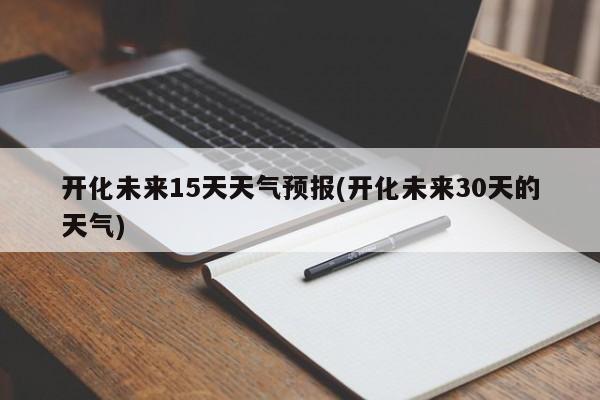 开化未来15天天气预报(开化未来30天的天气)