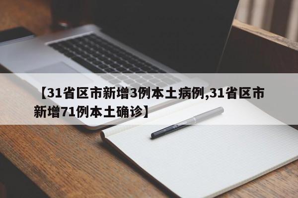 【31省区市新增3例本土病例,31省区市新增71例本土确诊】