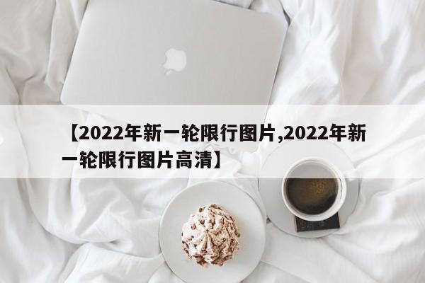 【2022年新一轮限行图片,2022年新一轮限行图片高清】