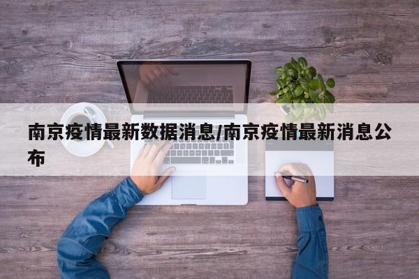 南京疫情最新数据消息/南京疫情最新消息公布