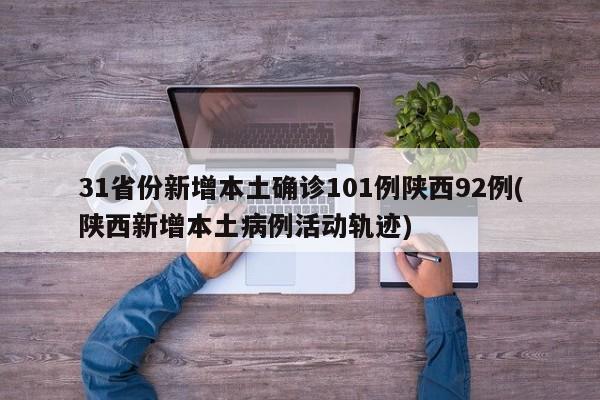 31省份新增本土确诊101例陕西92例(陕西新增本土病例活动轨迹)