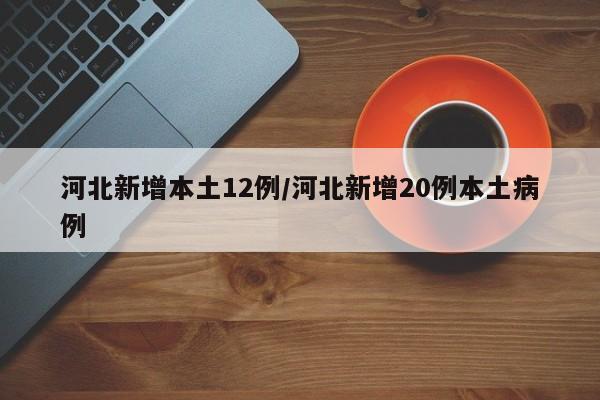 河北新增本土12例/河北新增20例本土病例