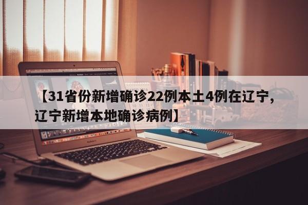 【31省份新增确诊22例本土4例在辽宁,辽宁新增本地确诊病例】