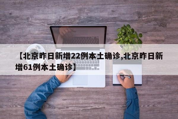 【北京昨日新增22例本土确诊,北京昨日新增61例本土确诊】