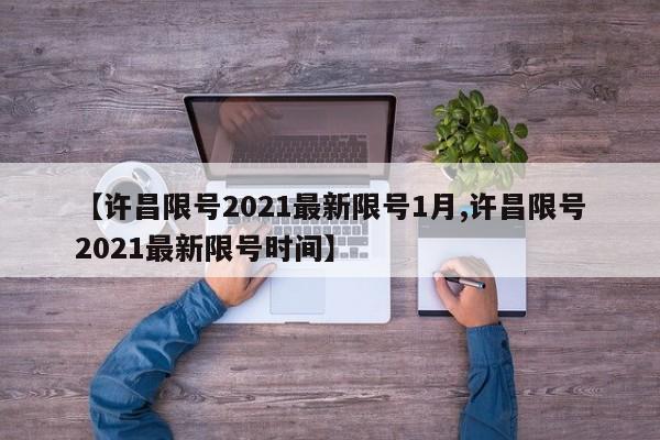 【许昌限号2021最新限号1月,许昌限号2021最新限号时间】