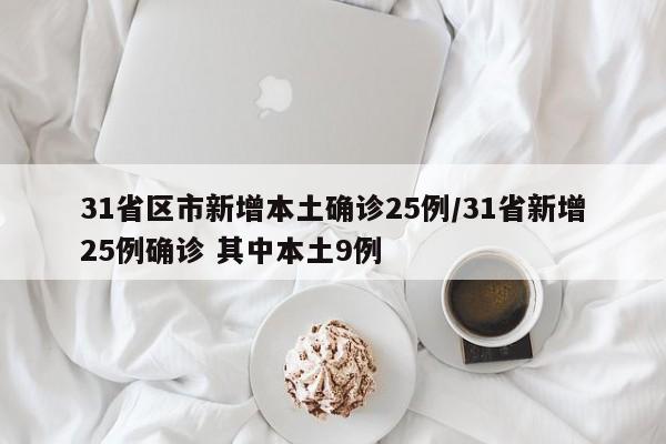 31省区市新增本土确诊25例/31省新增25例确诊 其中本土9例