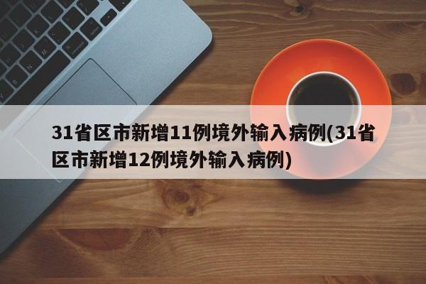 31省区市新增11例境外输入病例(31省区市新增12例境外输入病例)