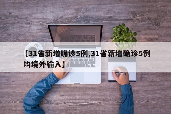 【31省新增确诊5例,31省新增确诊5例 均境外输入】