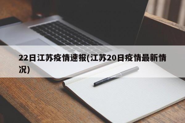 22日江苏疫情速报(江苏20日疫情最新情况)