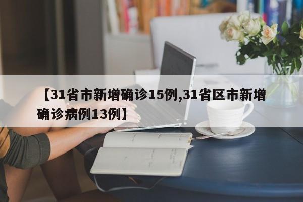 【31省市新增确诊15例,31省区市新增确诊病例13例】