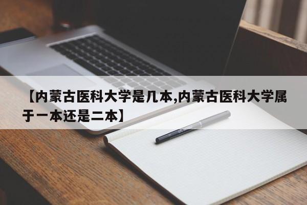 【内蒙古医科大学是几本,内蒙古医科大学属于一本还是二本】