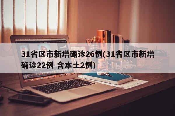 31省区市新增确诊26例(31省区市新增确诊22例 含本土2例)