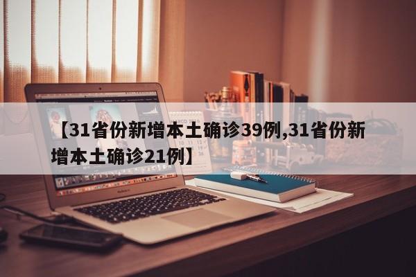 【31省份新增本土确诊39例,31省份新增本土确诊21例】