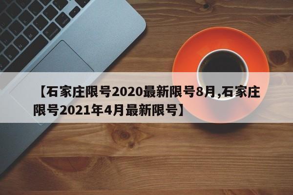 【石家庄限号2020最新限号8月,石家庄限号2021年4月最新限号】