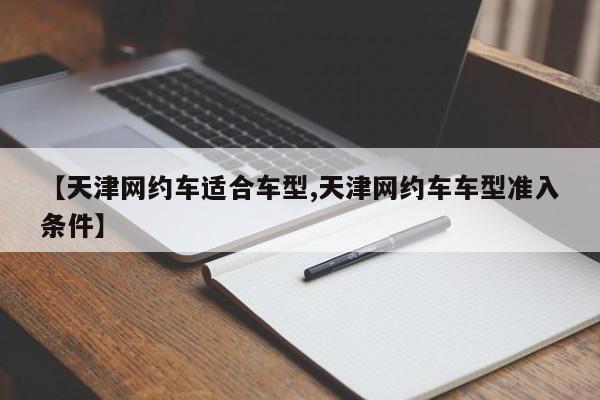 【天津网约车适合车型,天津网约车车型准入条件】