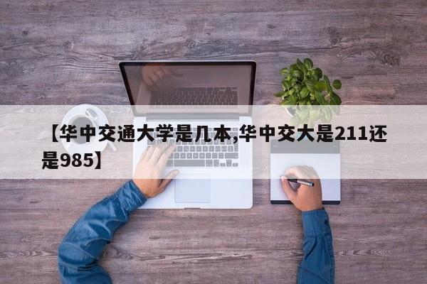 【华中交通大学是几本,华中交大是211还是985】