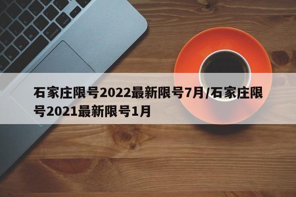 石家庄限号2022最新限号7月/石家庄限号2021最新限号1月