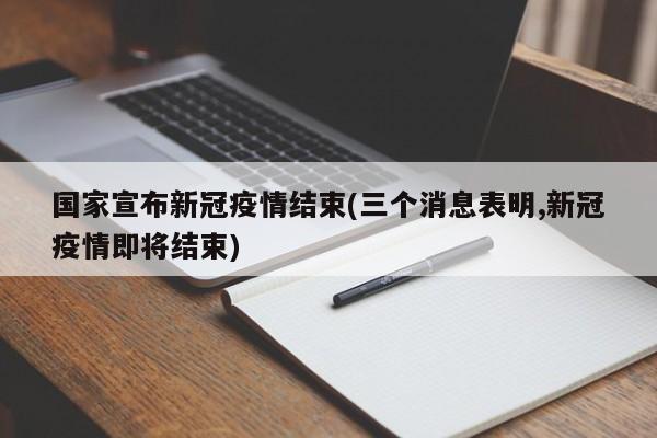 国家宣布新冠疫情结束(三个消息表明,新冠疫情即将结束)