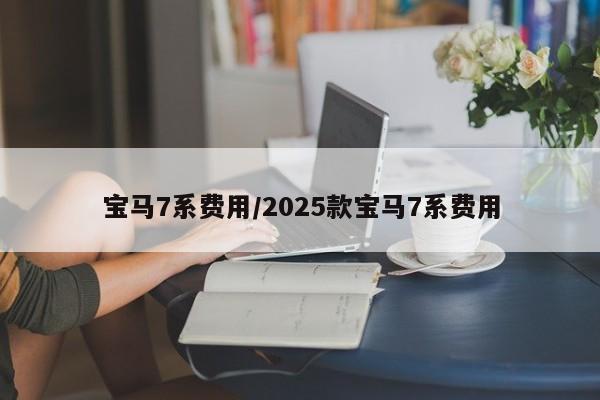 宝马7系费用/2025款宝马7系费用