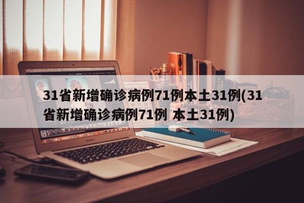 31省新增确诊病例71例本土31例(31省新增确诊病例71例 本土31例)