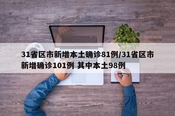 31省区市新增本土确诊81例/31省区市新增确诊101例 其中本土98例