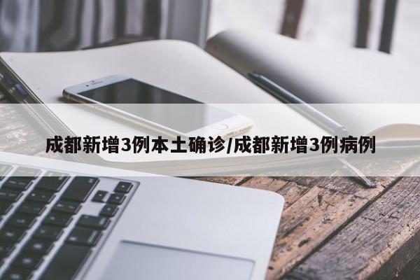 成都新增3例本土确诊/成都新增3例病例