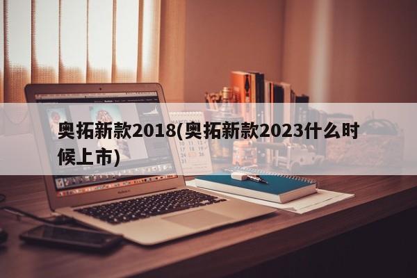 奥拓新款2018(奥拓新款2023什么时候上市)